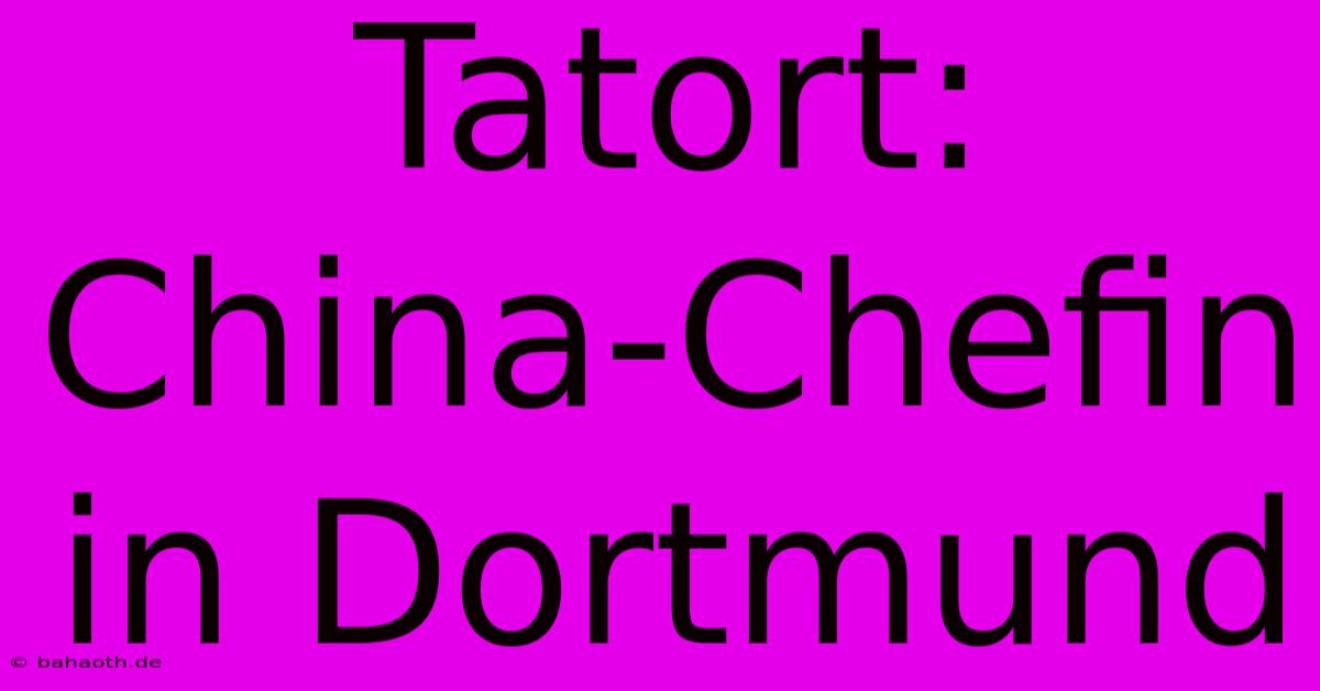 Tatort: China-Chefin In Dortmund