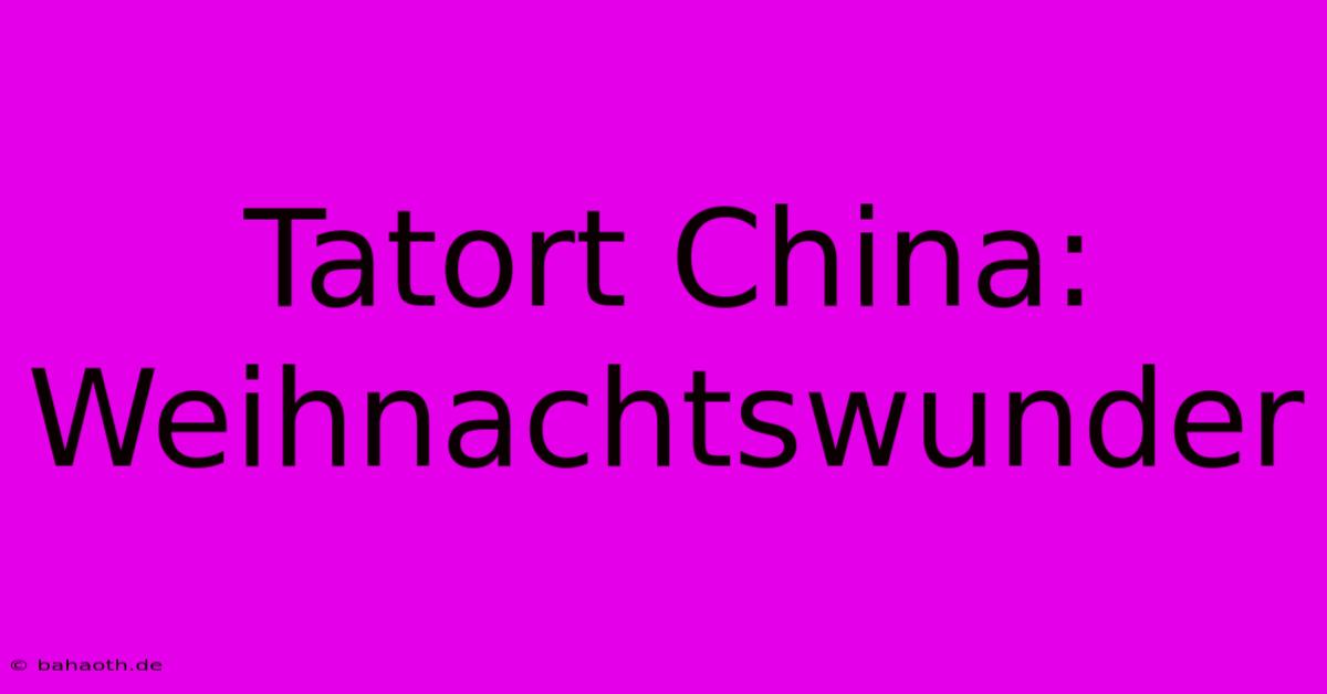 Tatort China: Weihnachtswunder