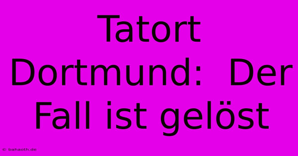 Tatort Dortmund:  Der Fall Ist Gelöst