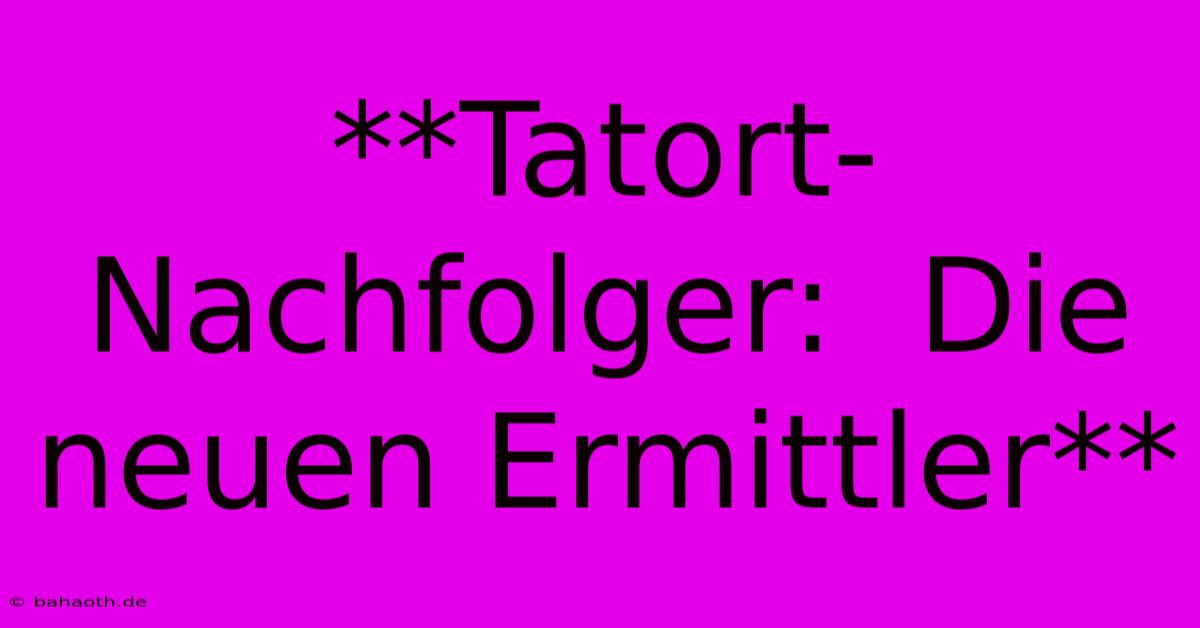 **Tatort-Nachfolger:  Die Neuen Ermittler**