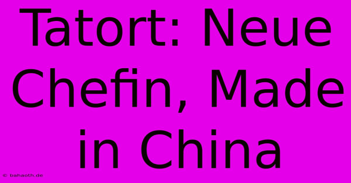 Tatort: Neue Chefin, Made In China