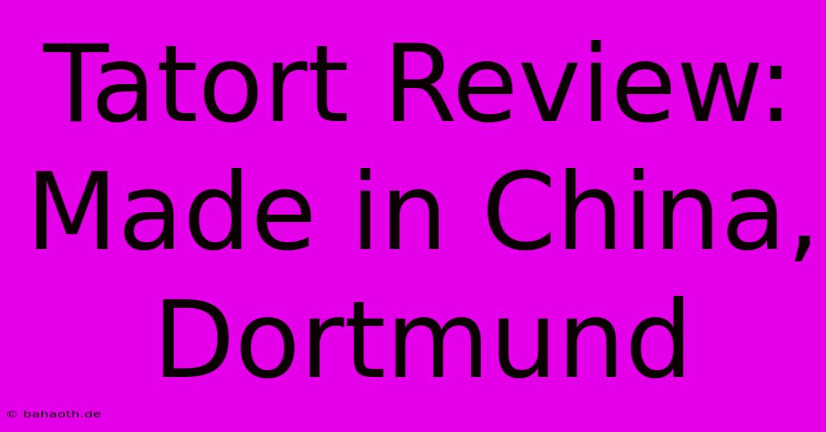 Tatort Review: Made In China, Dortmund