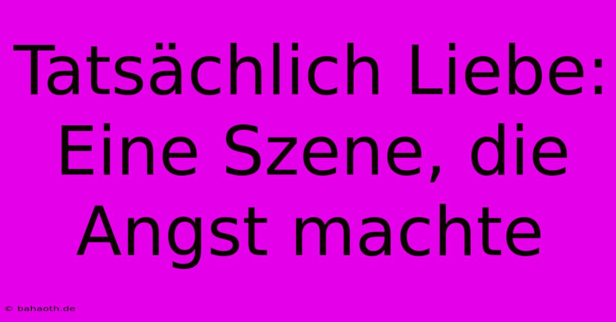 Tatsächlich Liebe:  Eine Szene, Die Angst Machte