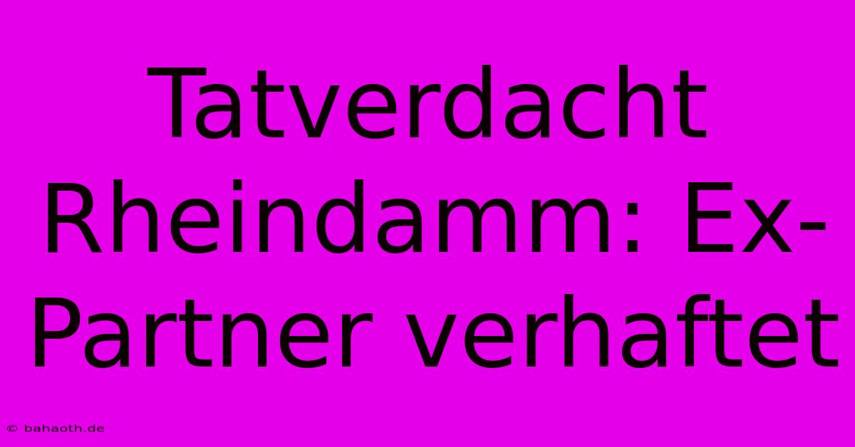 Tatverdacht Rheindamm: Ex-Partner Verhaftet