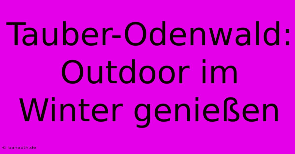 Tauber-Odenwald: Outdoor Im Winter Genießen