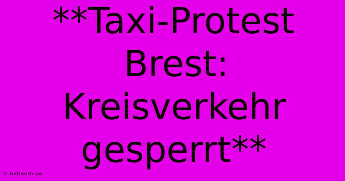 **Taxi-Protest Brest: Kreisverkehr Gesperrt**