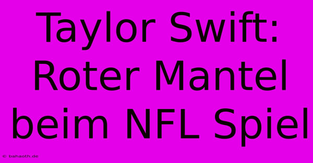 Taylor Swift: Roter Mantel Beim NFL Spiel