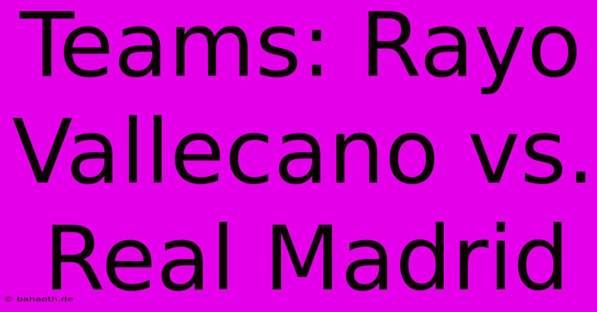 Teams: Rayo Vallecano Vs. Real Madrid