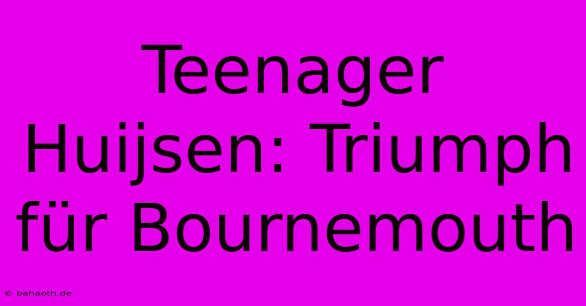 Teenager Huijsen: Triumph Für Bournemouth