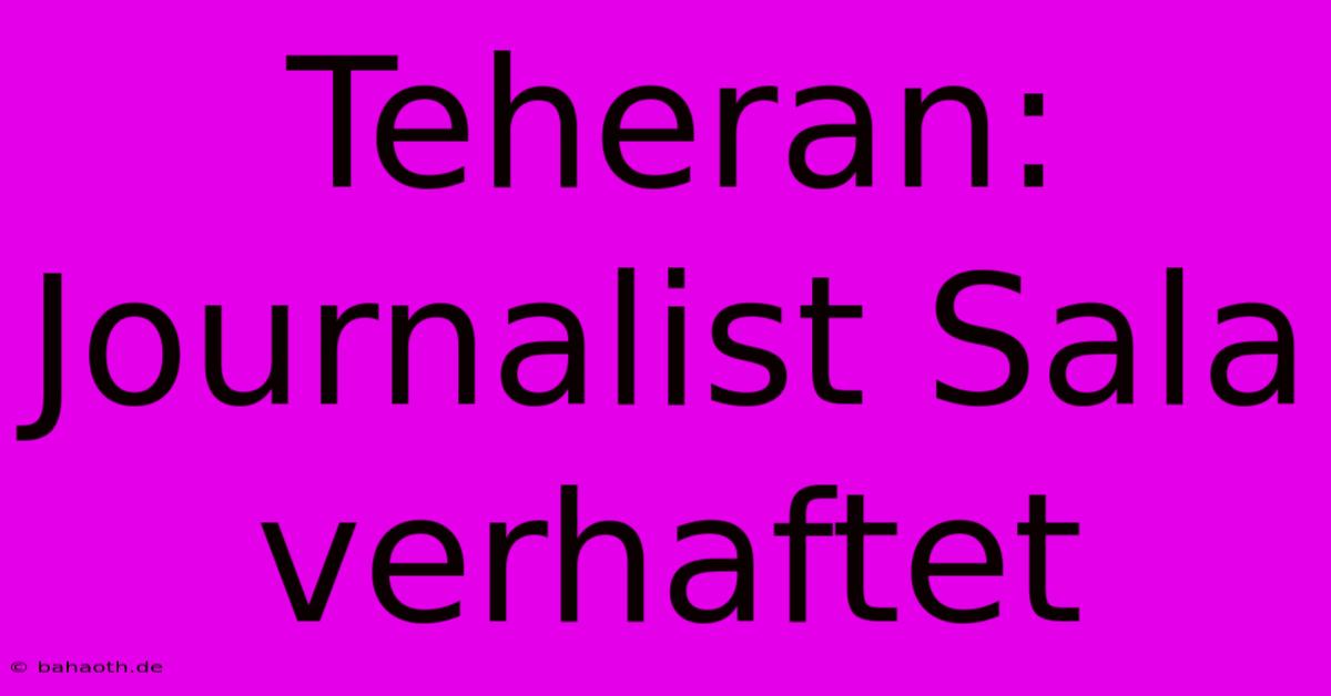 Teheran:  Journalist Sala Verhaftet