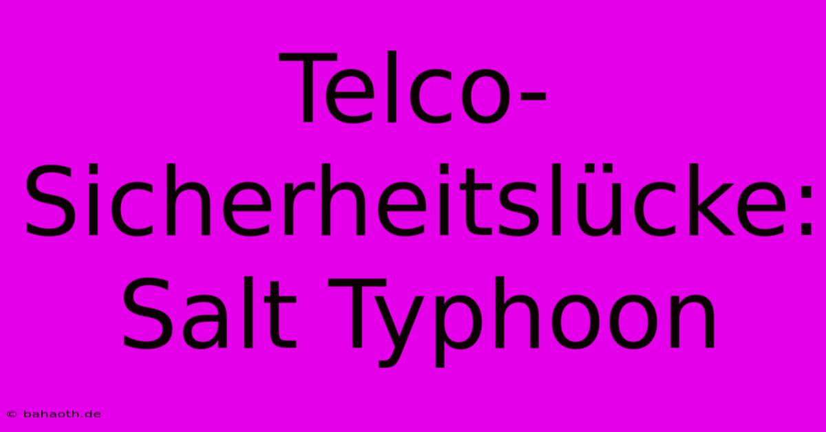 Telco-Sicherheitslücke: Salt Typhoon