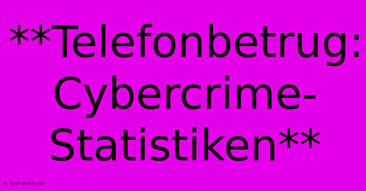 **Telefonbetrug: Cybercrime-Statistiken**