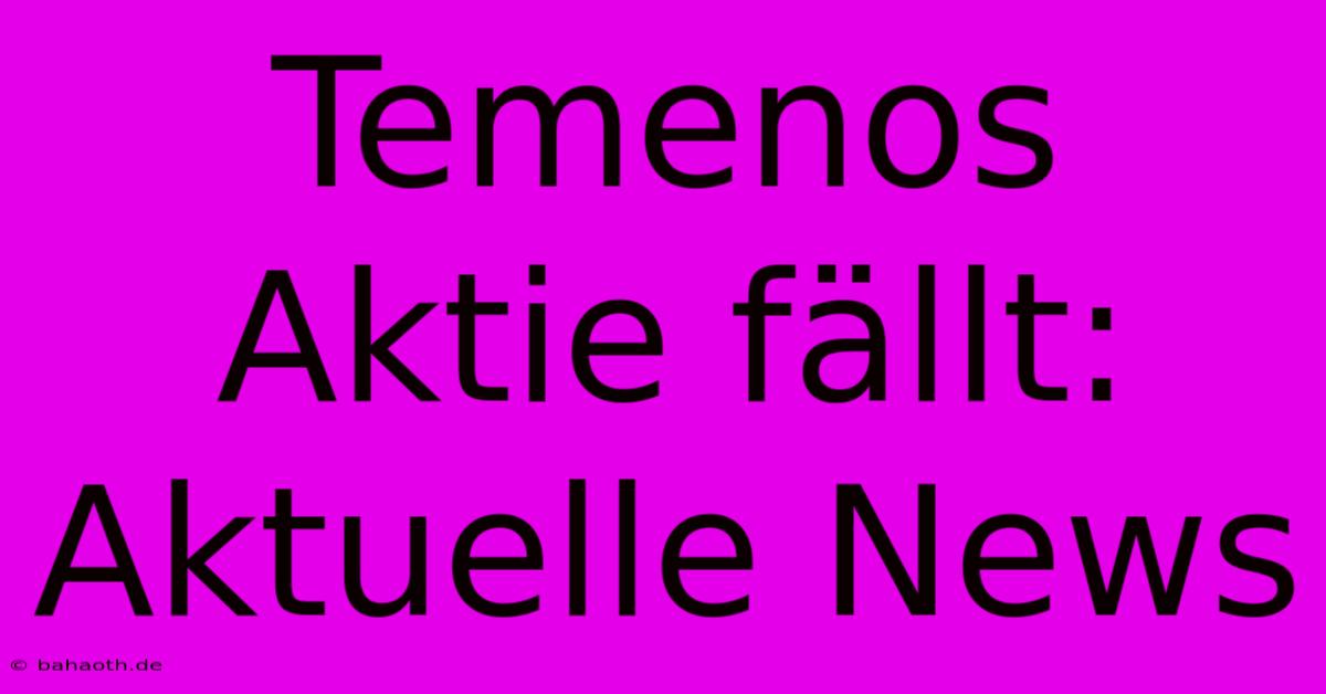 Temenos Aktie Fällt: Aktuelle News