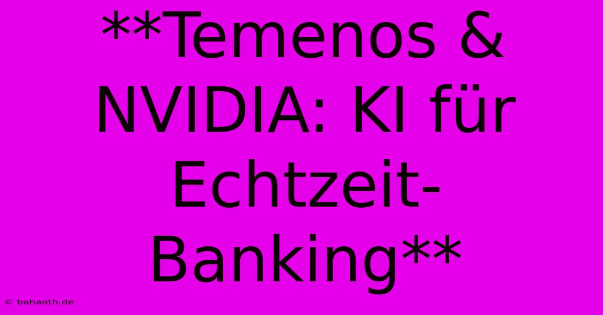 **Temenos & NVIDIA: KI Für Echtzeit-Banking**