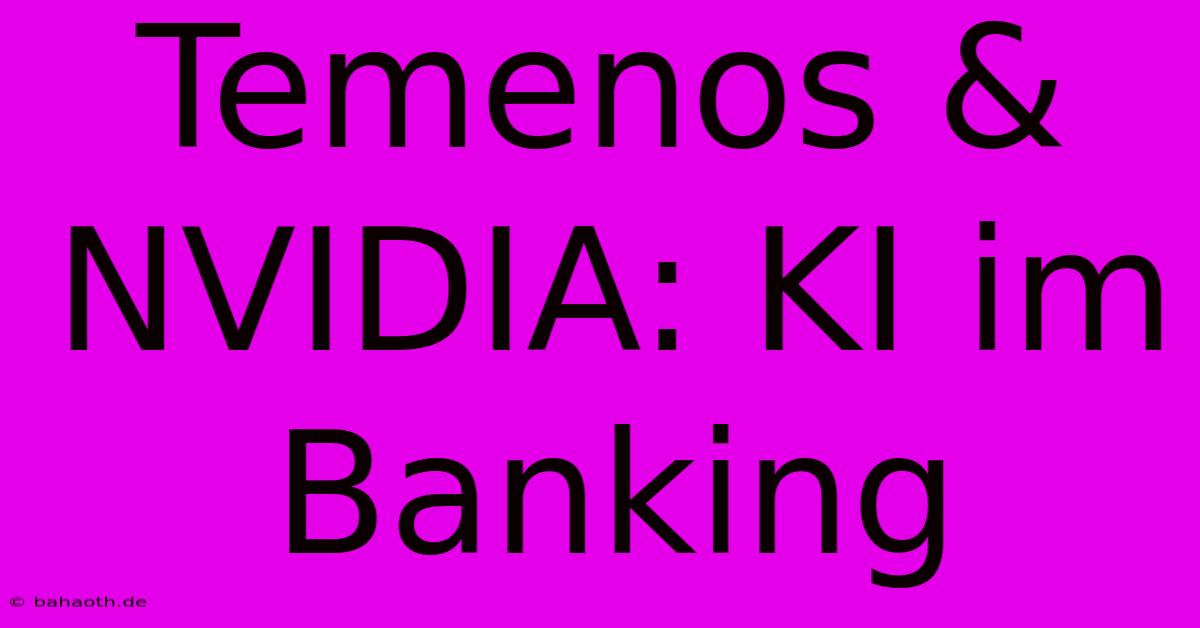 Temenos & NVIDIA: KI Im Banking