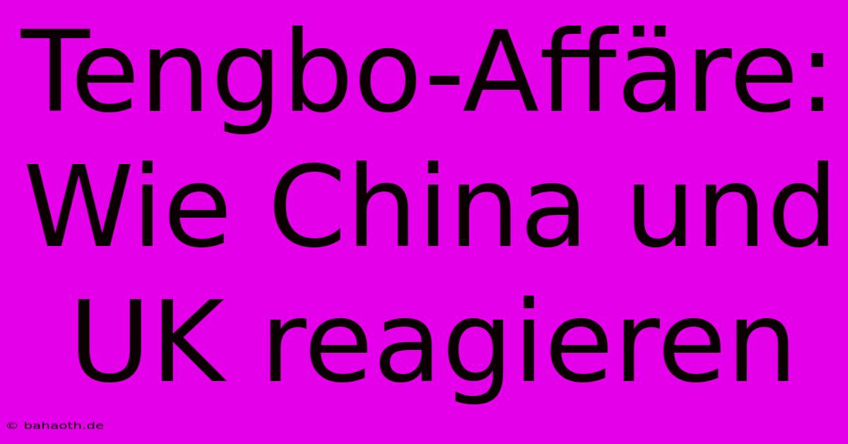 Tengbo-Affäre: Wie China Und UK Reagieren