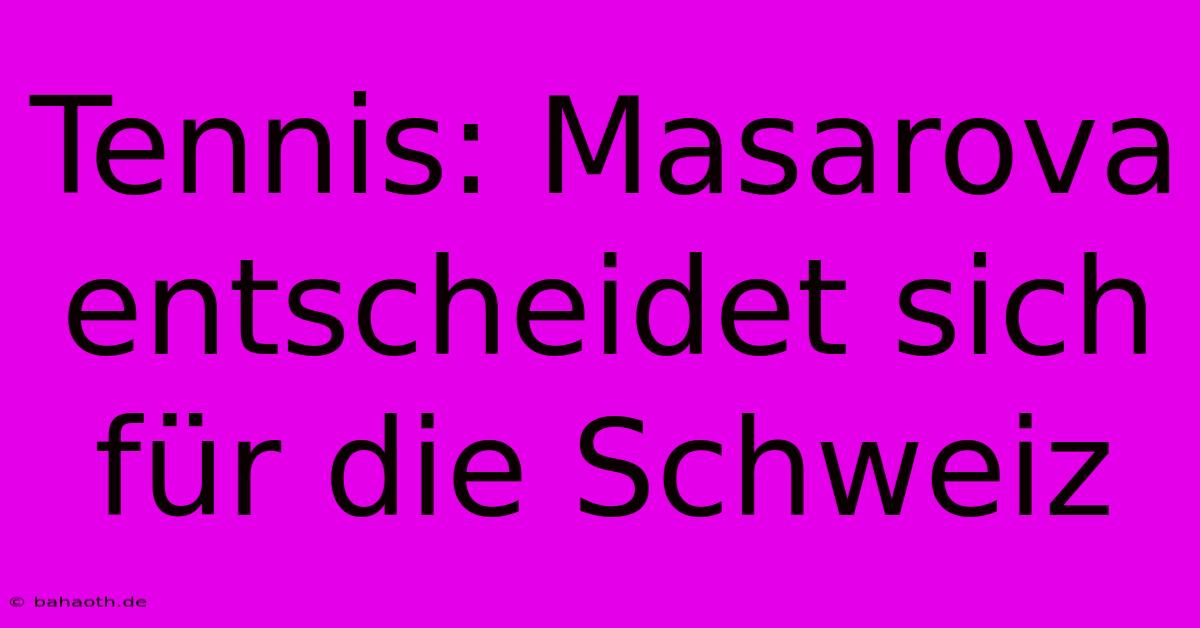 Tennis: Masarova Entscheidet Sich Für Die Schweiz