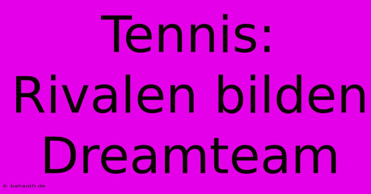 Tennis:  Rivalen Bilden Dreamteam