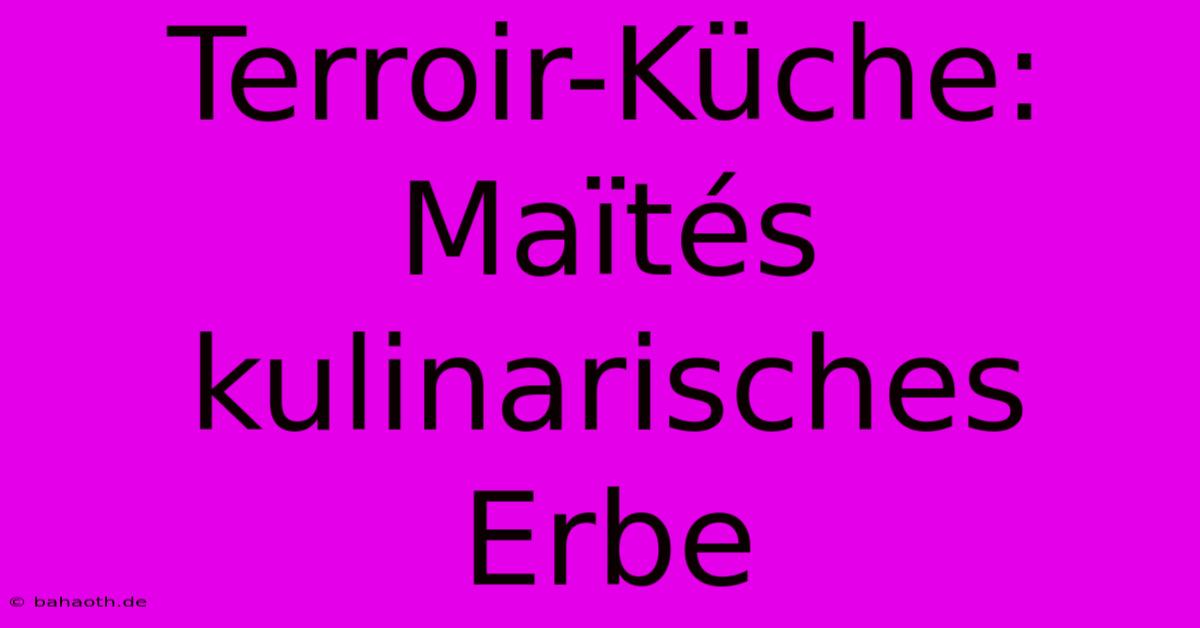 Terroir-Küche: Maïtés Kulinarisches Erbe