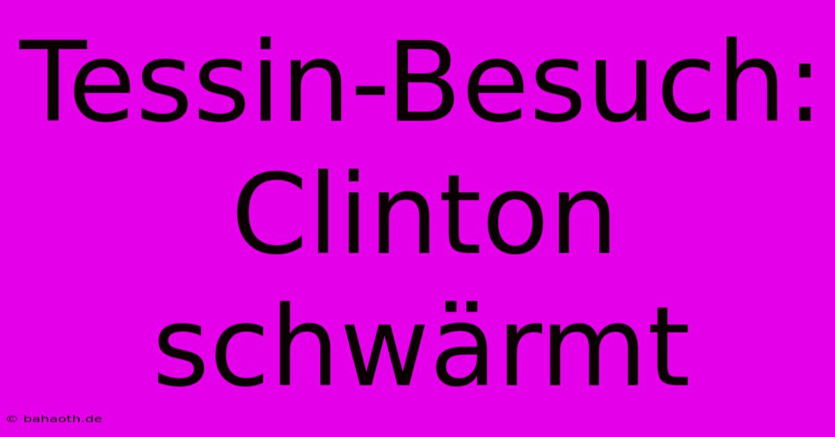 Tessin-Besuch: Clinton Schwärmt