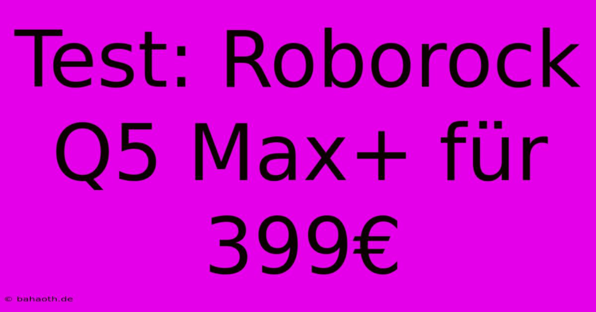 Test: Roborock Q5 Max+ Für 399€