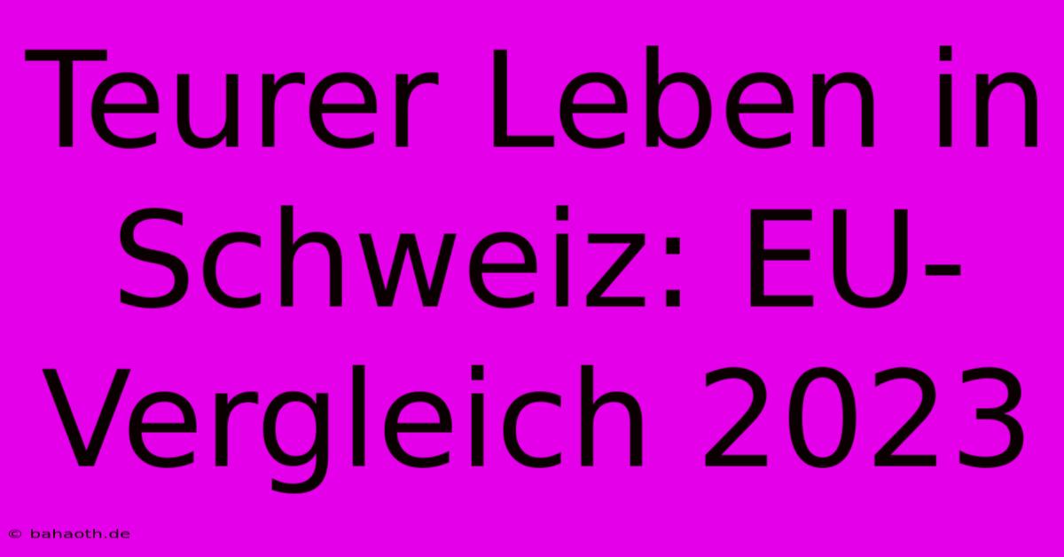 Teurer Leben In Schweiz: EU-Vergleich 2023