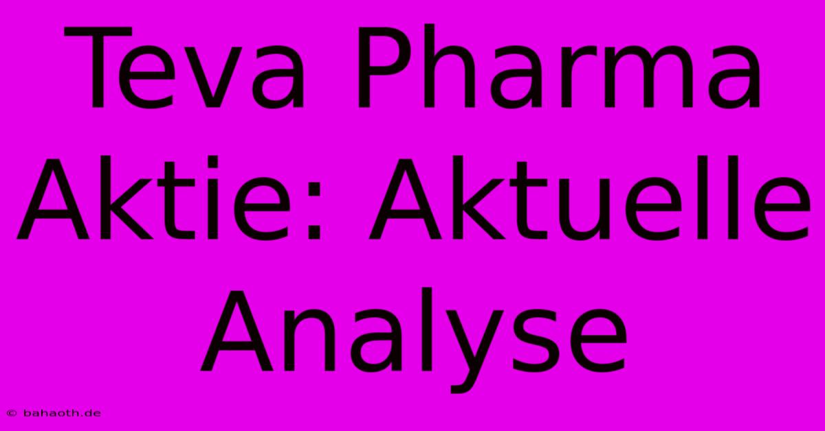 Teva Pharma Aktie: Aktuelle Analyse