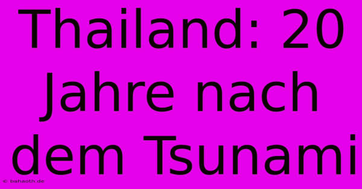 Thailand: 20 Jahre Nach Dem Tsunami