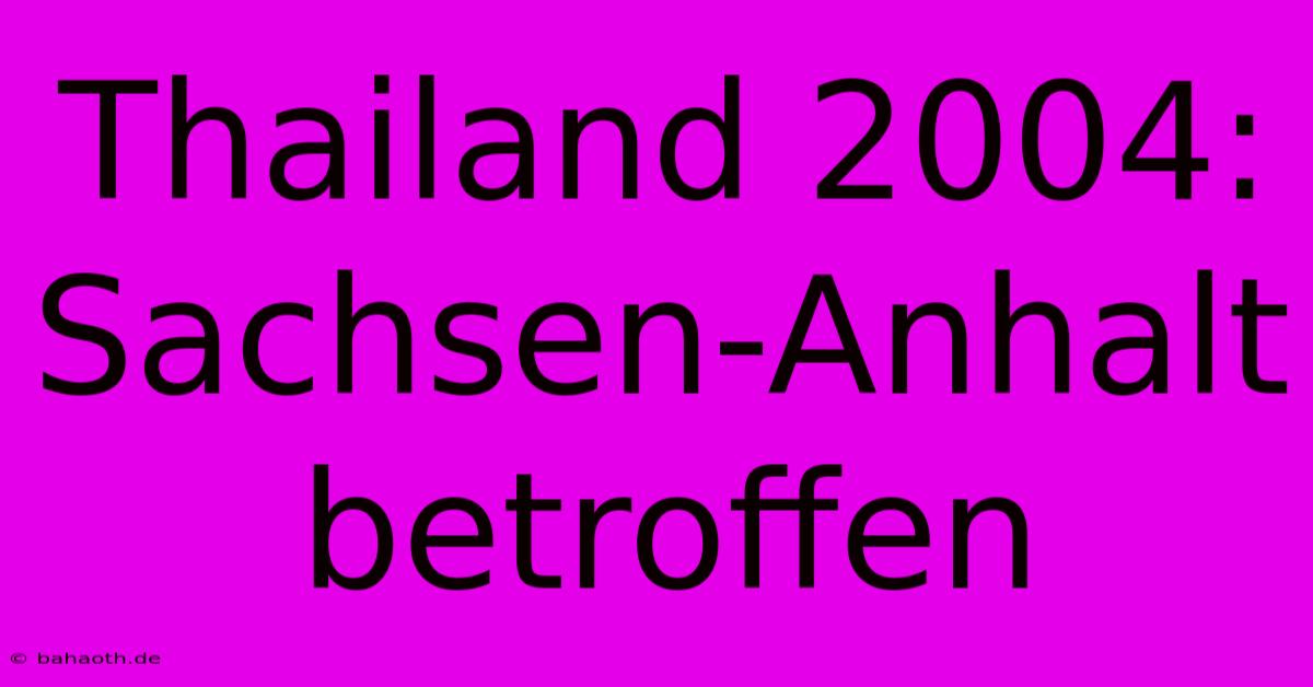 Thailand 2004: Sachsen-Anhalt Betroffen