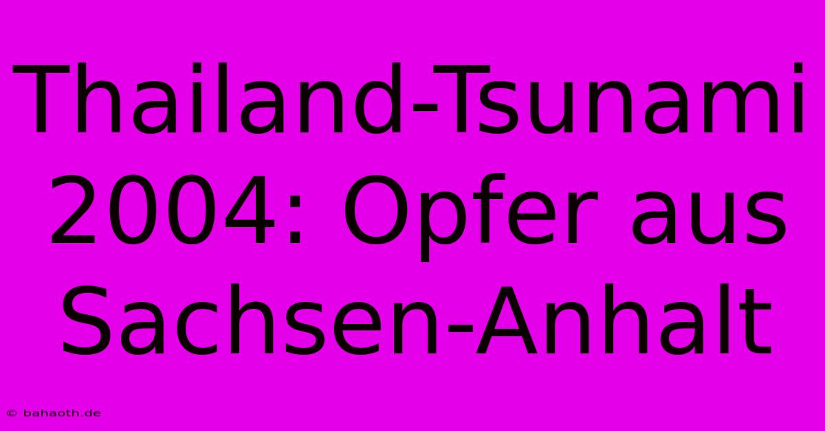 Thailand-Tsunami 2004: Opfer Aus Sachsen-Anhalt