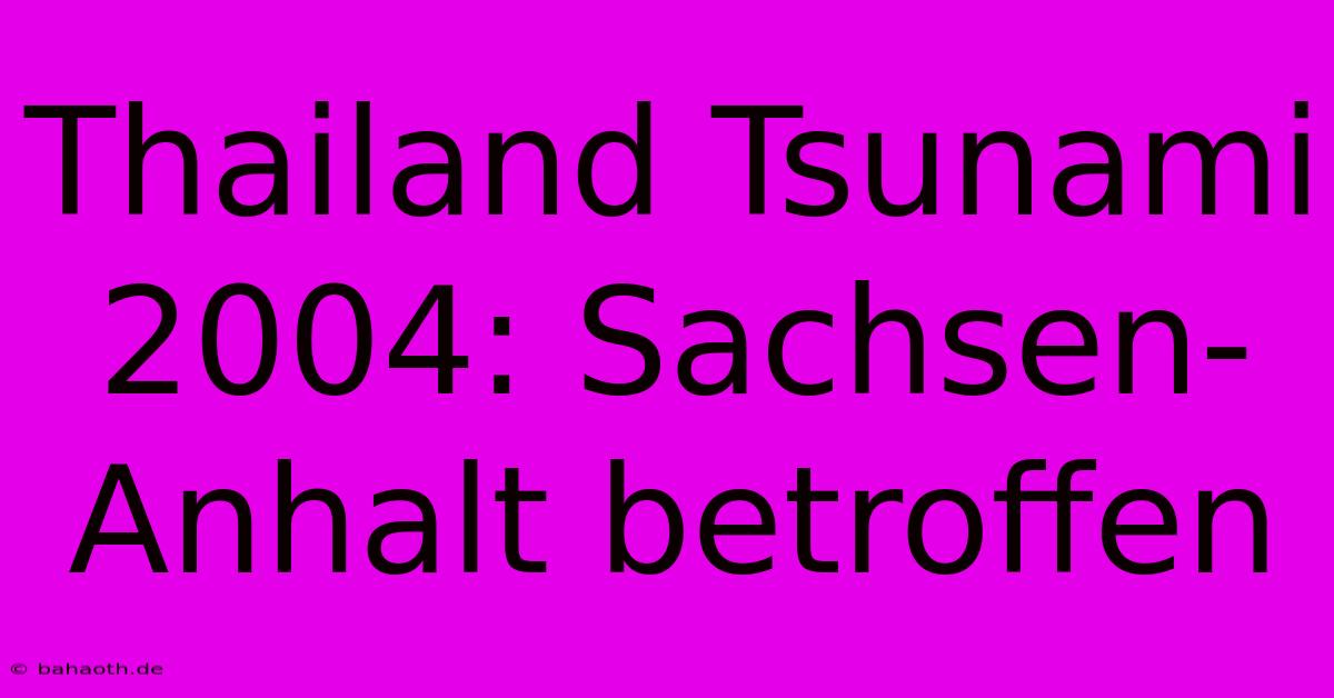 Thailand Tsunami 2004: Sachsen-Anhalt Betroffen