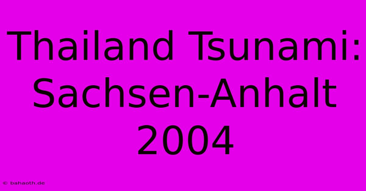 Thailand Tsunami: Sachsen-Anhalt 2004