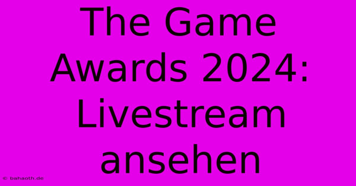 The Game Awards 2024:  Livestream Ansehen