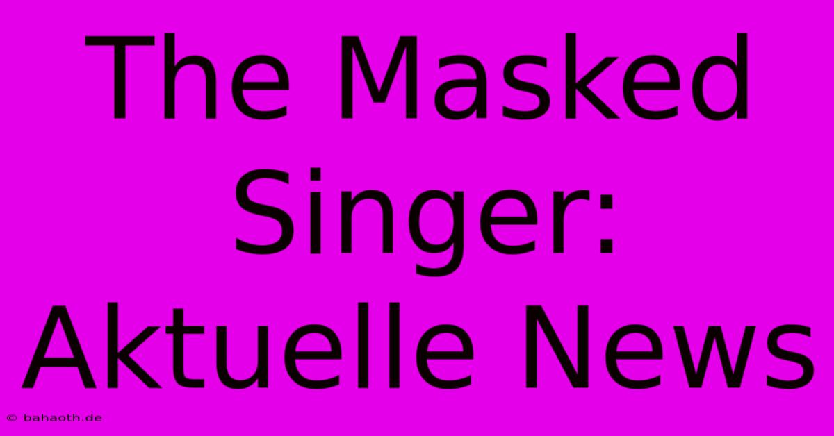 The Masked Singer: Aktuelle News