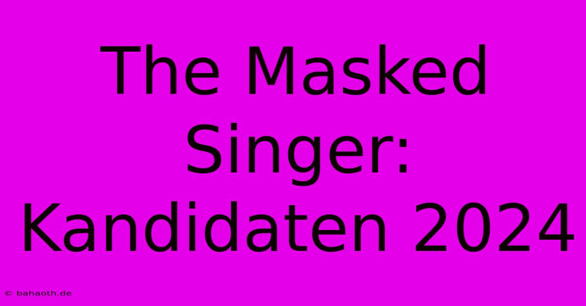 The Masked Singer: Kandidaten 2024