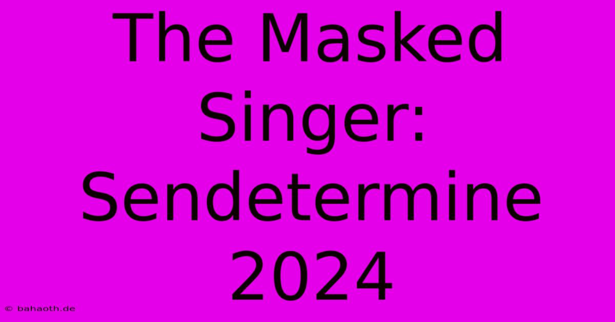 The Masked Singer: Sendetermine 2024