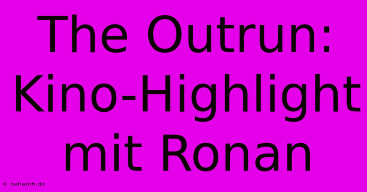 The Outrun: Kino-Highlight Mit Ronan