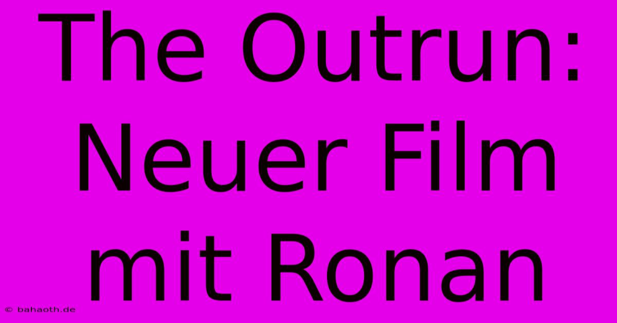 The Outrun: Neuer Film Mit Ronan