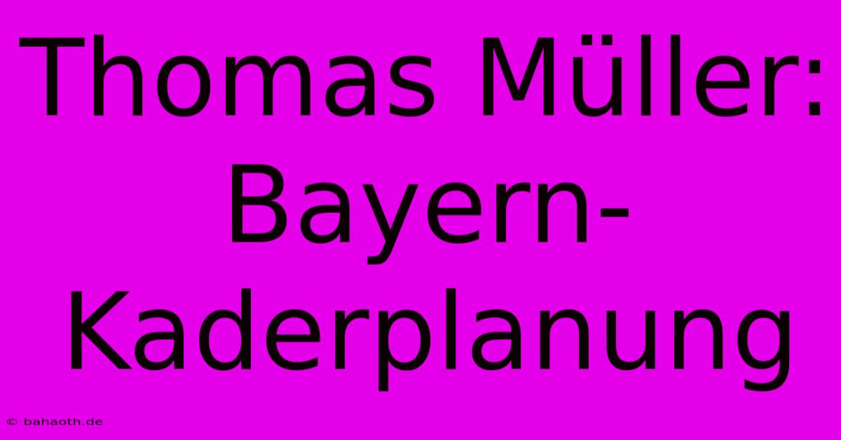 Thomas Müller: Bayern-Kaderplanung