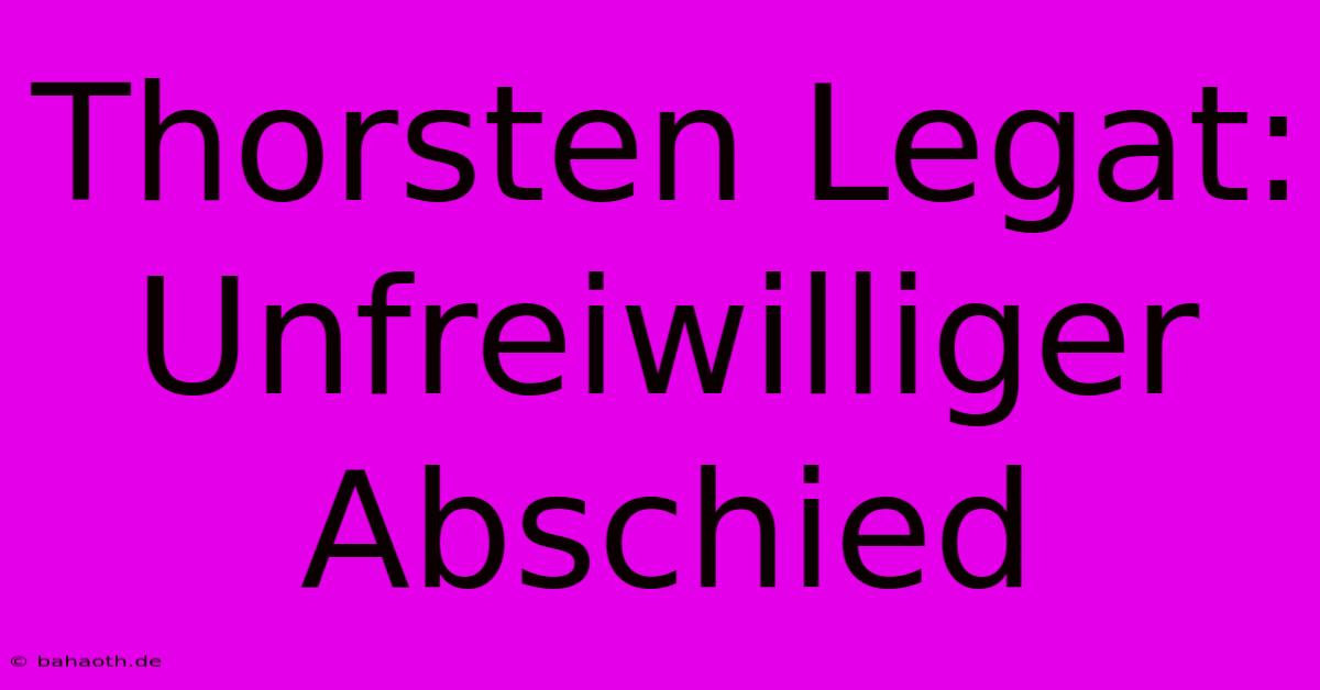 Thorsten Legat: Unfreiwilliger Abschied