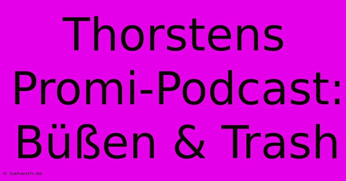 Thorstens Promi-Podcast: Büßen & Trash