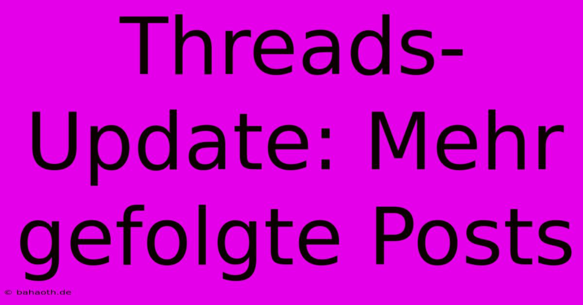 Threads-Update: Mehr Gefolgte Posts