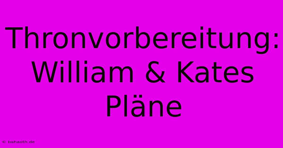 Thronvorbereitung:  William & Kates Pläne