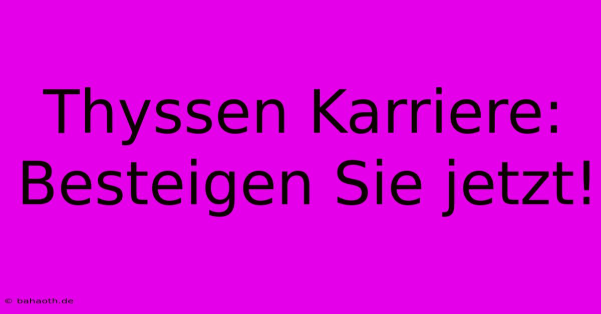 Thyssen Karriere: Besteigen Sie Jetzt!