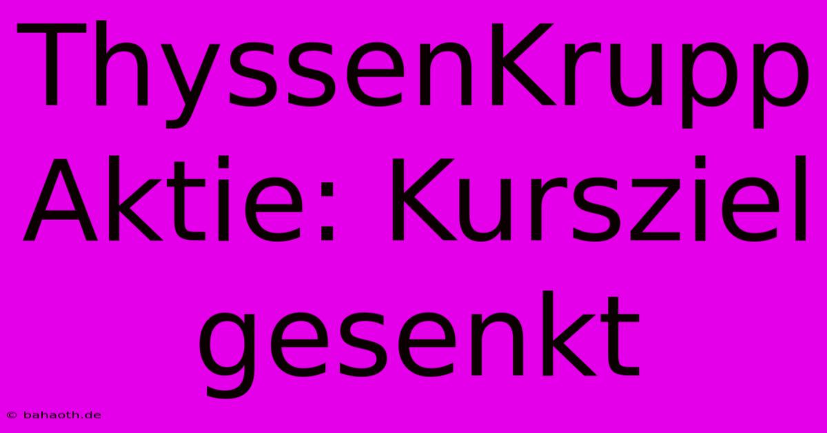 ThyssenKrupp Aktie: Kursziel Gesenkt