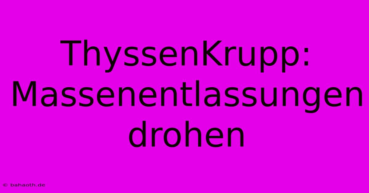 ThyssenKrupp: Massenentlassungen Drohen