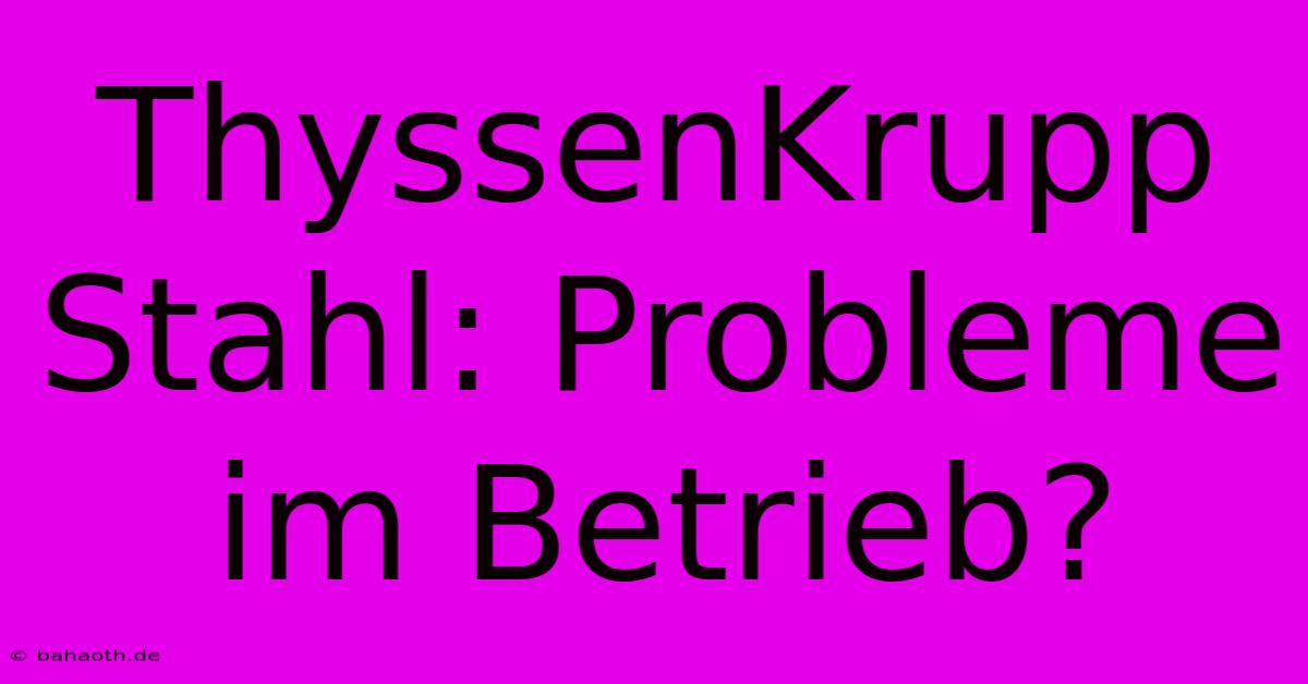 ThyssenKrupp Stahl: Probleme Im Betrieb?