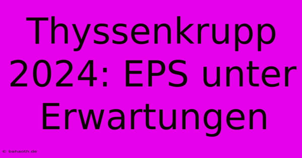 Thyssenkrupp 2024: EPS Unter Erwartungen