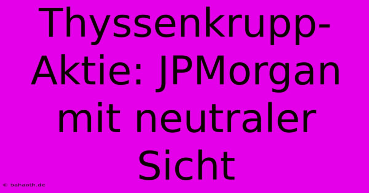 Thyssenkrupp-Aktie: JPMorgan Mit Neutraler Sicht