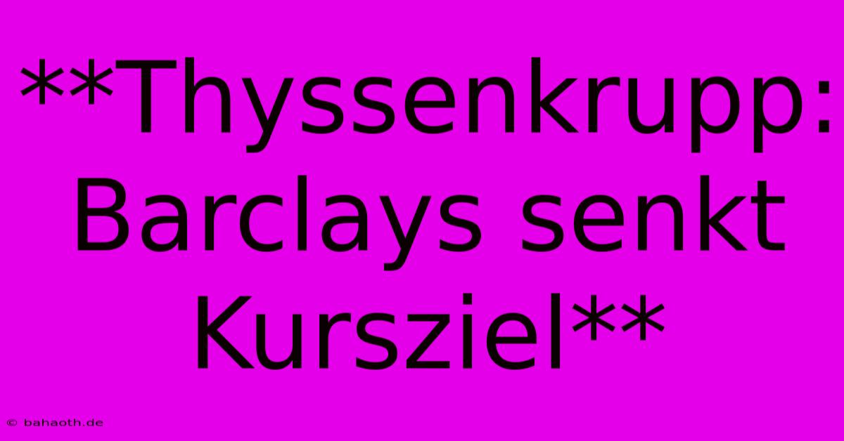 **Thyssenkrupp: Barclays Senkt Kursziel**